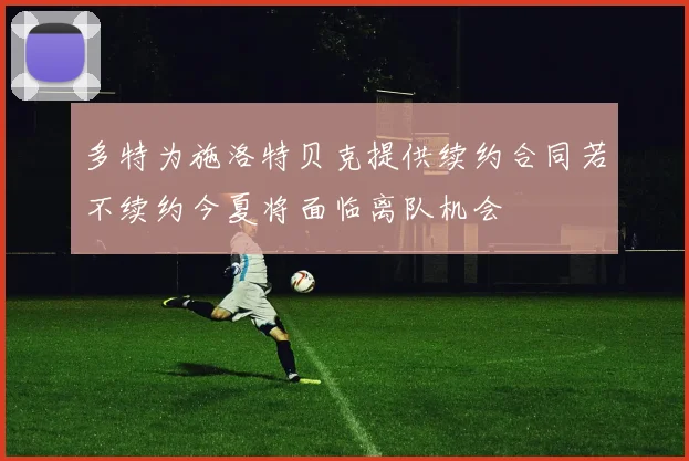 多特为施洛特贝克提供续约合同若不续约今夏将面临离队机会