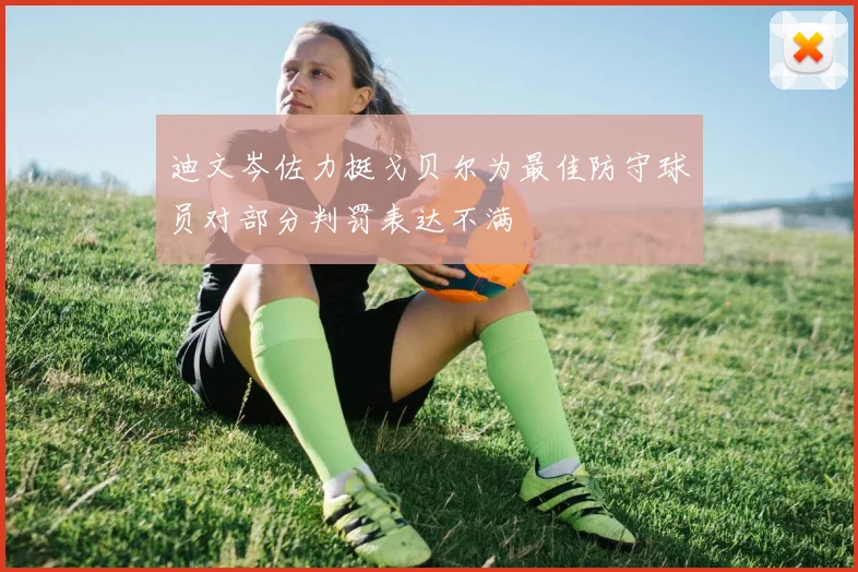 迪文岑佐力挺戈贝尔为最佳防守球员对部分判罚表达不满