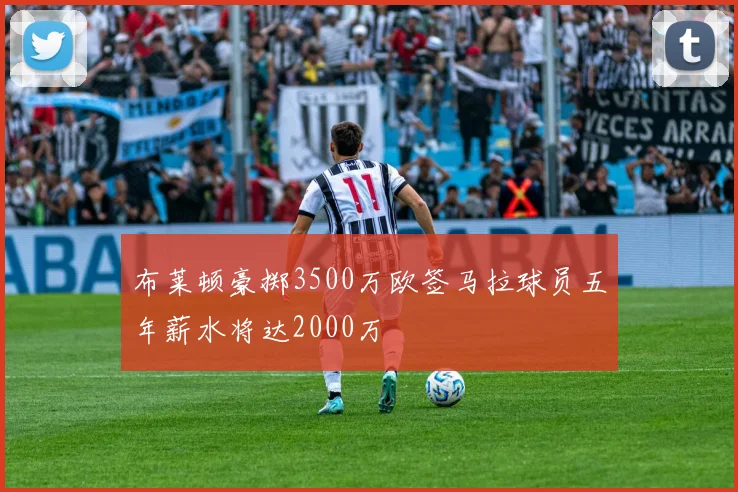 布莱顿豪掷3500万欧签马拉球员五年薪水将达2000万