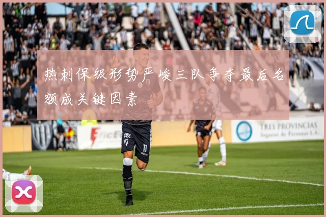 热刺保级形势严峻三队争夺最后名额成关键因素
