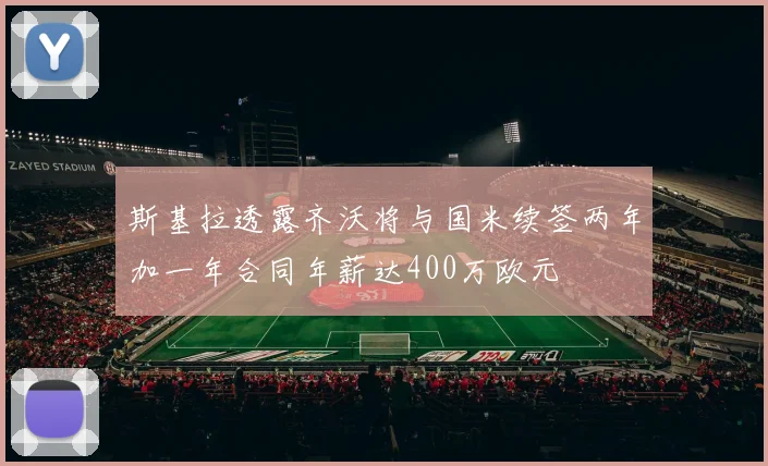 斯基拉透露齐沃将与国米续签两年加一年合同年薪达400万欧元