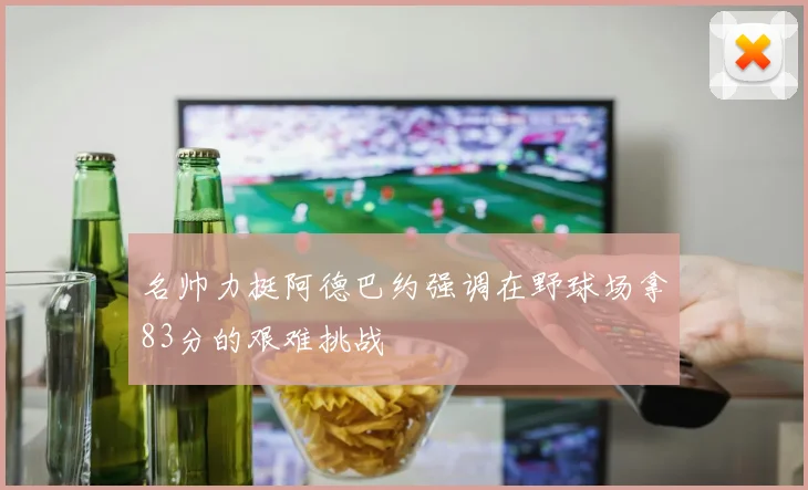 名帅力挺阿德巴约强调在野球场拿83分的艰难挑战