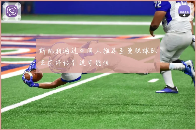 斯凯利通过中间人推荐至曼联球队正在评估引进可能性