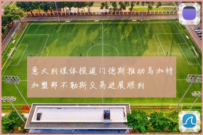意大利媒体报道门德斯推动乌加特加盟那不勒斯交易进展顺利