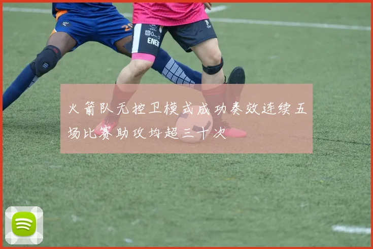 火箭队无控卫模式成功奏效连续五场比赛助攻均超三十次