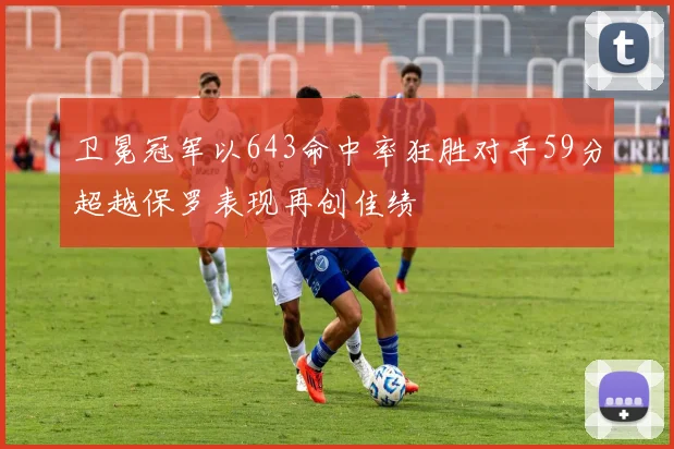 卫冕冠军以643命中率狂胜对手59分超越保罗表现再创佳绩