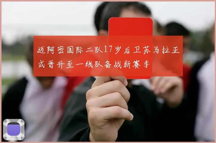 迈阿密国际二队17岁后卫苏马拉正式晋升至一线队备战新赛季