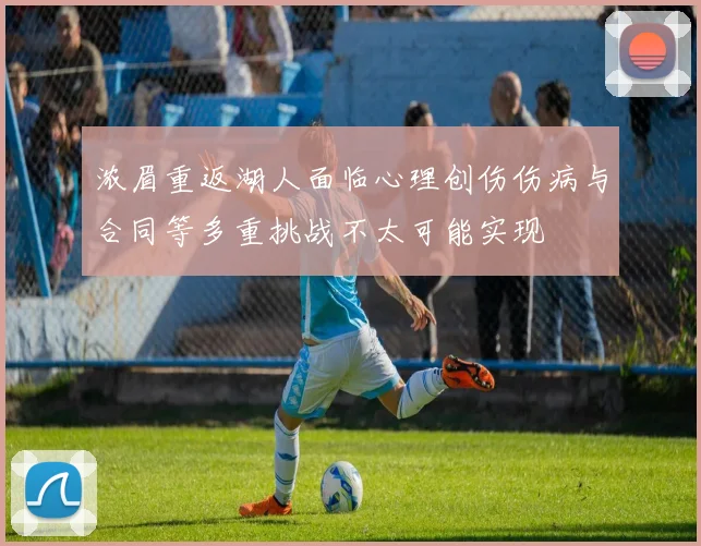 浓眉重返湖人面临心理创伤伤病与合同等多重挑战不太可能实现