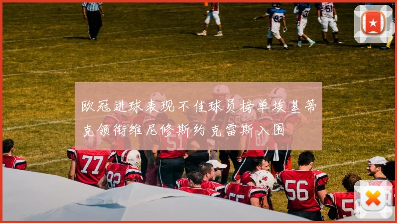 欧冠进球表现不佳球员榜单埃基蒂克领衔维尼修斯约克雷斯入围