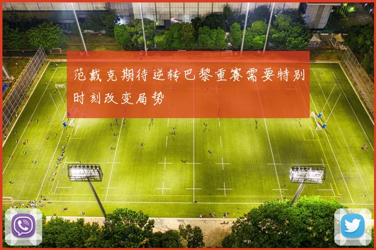 范戴克期待逆转巴黎重赛需要特别时刻改变局势