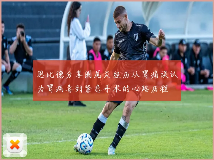 恩比德分享阑尾炎经历从胃痛误认为胃病毒到紧急手术的心路历程