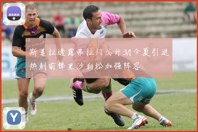 斯基拉透露弗拉门戈计划今夏引进热刺前锋里沙利松加强阵容