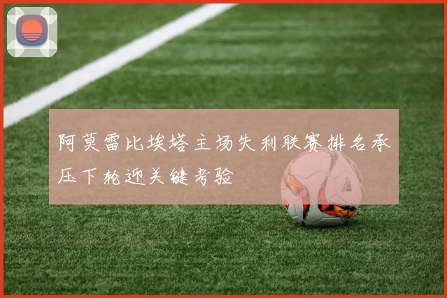 阿莫雷比埃塔主场失利联赛排名承压下轮迎关键考验