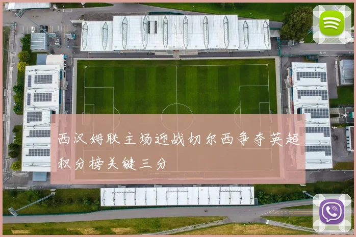 西汉姆联主场迎战切尔西争夺英超积分榜关键三分