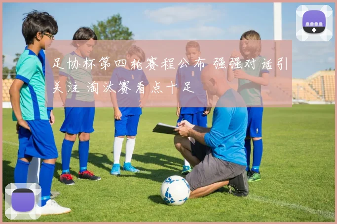 足协杯第四轮赛程公布 强强对话引关注 淘汰赛看点十足