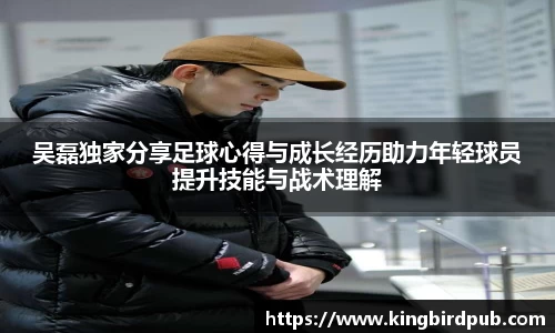 吴磊独家分享足球心得与成长经历助力年轻球员提升技能与战术理解
